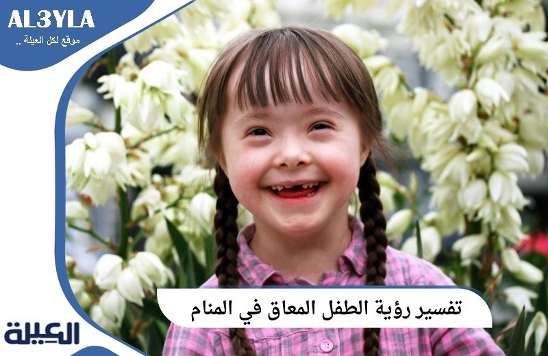 تفسير رؤية الطفل المعاق في المنام