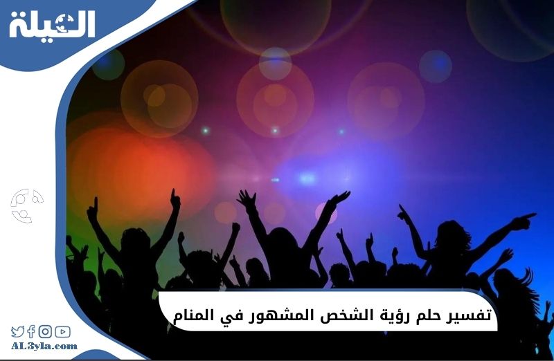 تفسير حلم رؤية الشخص المشهور في المنام