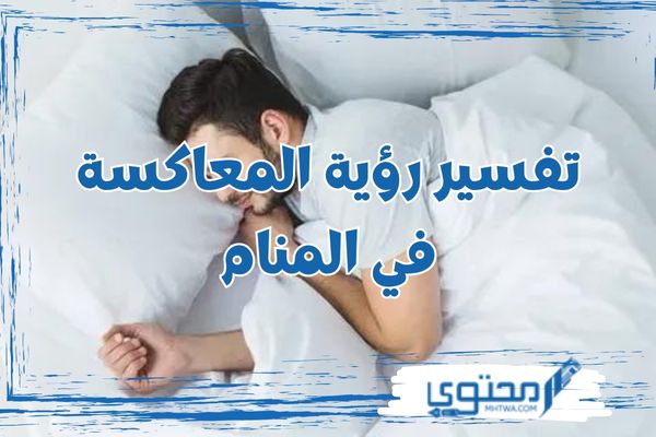 تفسير رؤية المعاكسة في المنام ؛ تحمل دلائل طيبة للرائي