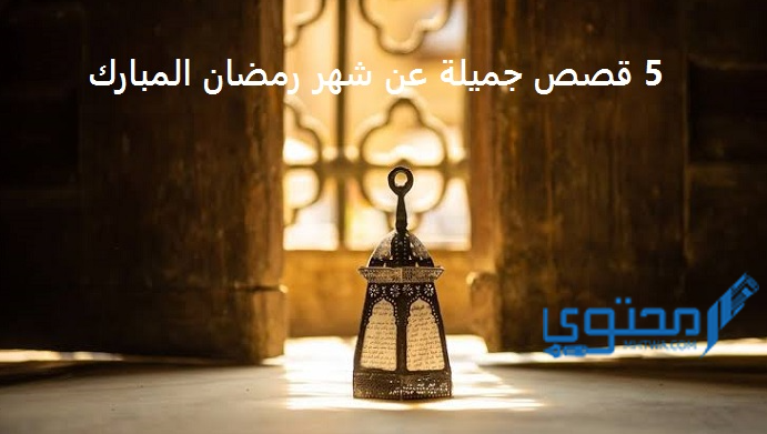 5 قصص عن شهر رمضان المبارك جميلة