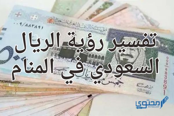 تفسير رؤية الريال السعودي في المنام؛ يبشر بالخير الكثير