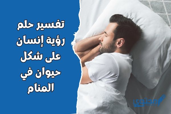 تفسير رؤية إنسان على شكل حيوان في المنام