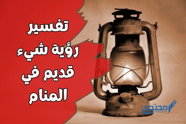 تفسير رؤية شيء قديم في المنام