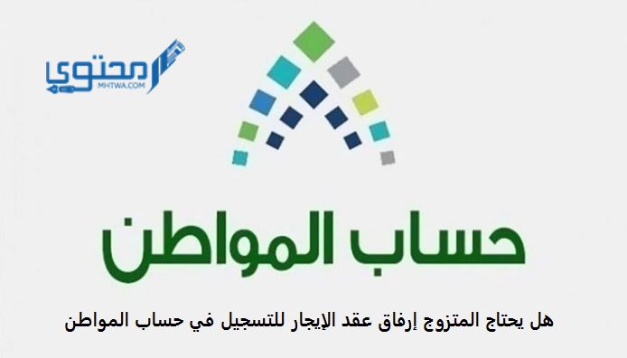 هل يحتاج المتزوج إرفاق عقد الإيجار للتسجيل في حساب المواطن