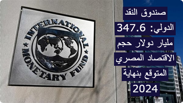 صندوق النقد الدولي: 347.6 مليار دولار حجم الاقتصاد المصري المتوقع بنهاية 2025