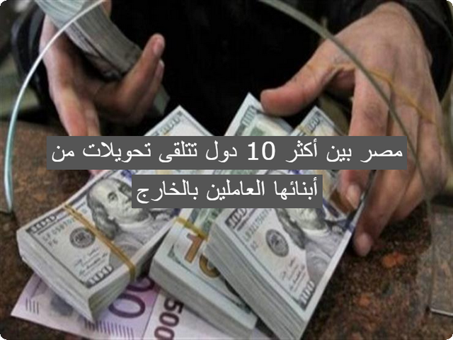 مصر بين أكثر 10 دول تتلقى تحويلات من أبنائها العاملين بالخارج