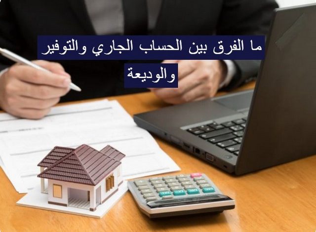 الفرق بين الحساب الجاري والتوفير والوديعة