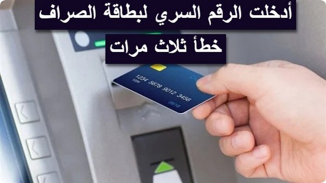 أدخلت الرقم السري لبطاقة الصراف خطأ ثلاث مرات