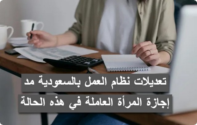 تعديلات نظام العمل بالسعودية: مد إجازة المرأة العاملة في هذه الحالة .. تابع التفاصيل