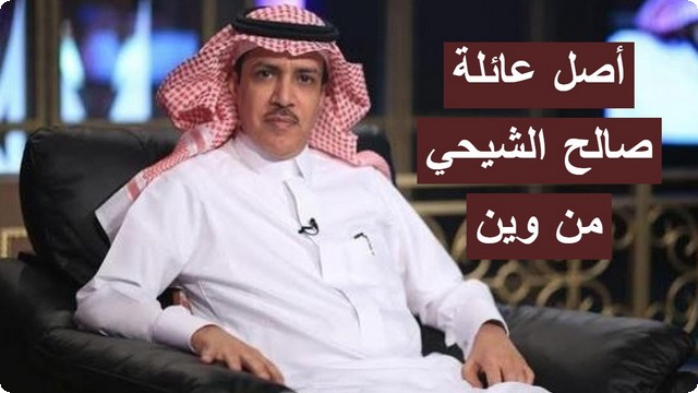 أصل عائلة صالح الشيحي من وين؟