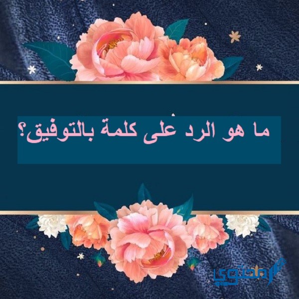 الرد على كلمة بالتوفيق