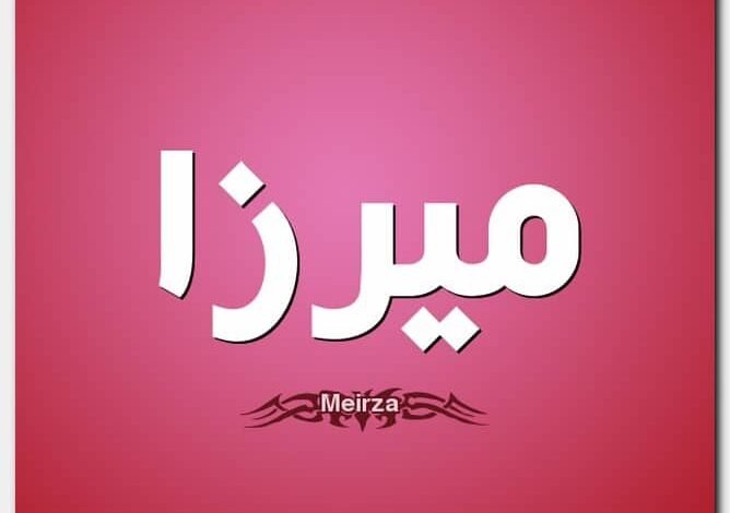 معنى اسم ميرزا (Meirza) وأصله ودلالاته وحكم التسمية به