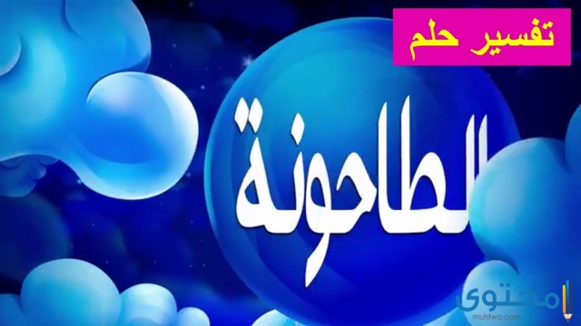 تفسيرات عن رؤية الطاحونة في المنام للرجل تدل على الرزق