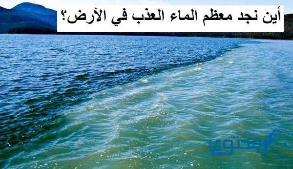 أين نجد معظم الماء العذب في الأرض؟