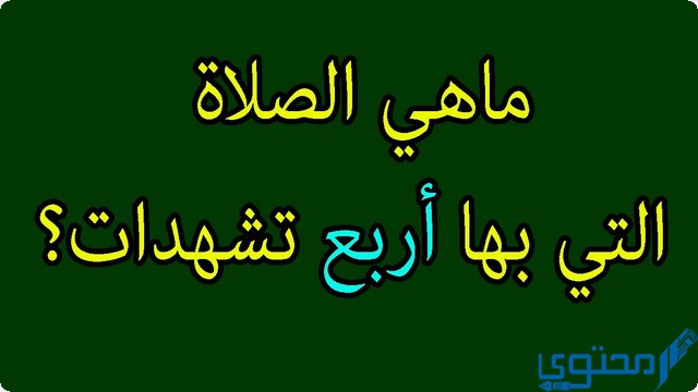 ما الصلاة التي فيها اربع تشهدات