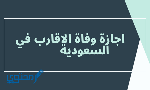 تفاصيل إجازة وفاة الأقارب في السعودية
