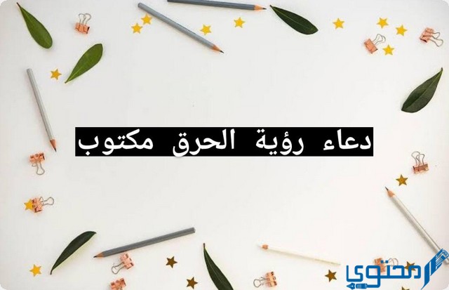 دعاء رؤية الحرق مكتوب (اللهم اكفنا شر الحريق)