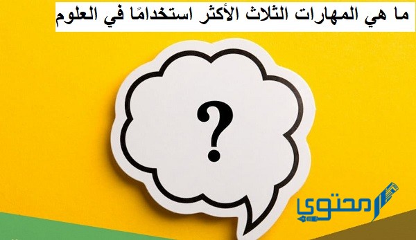 ما هي المهارات الثلاث الأكثر استخدامًا في العلوم؟